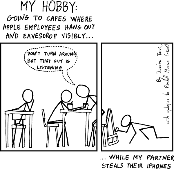 A comic strip with two panels. The first panel has a caption on top: “My hobby: going to cafes where Apple employees hang out and eavesdrop visibly…” In the first panel a person is sitting at a cafe table, leaning towards other two people; one of them is whispering: “Don’t turn around, but that guy is listening.” The second panel shows what’s happening behind the person who is whispering: they have a bag hanging from the back of their chair, while a fourth person is crawling and grabbing something from it. Under the panel, the caption: “… while my partner steals their iPhones.” A note says: “By Jacobo Tarrío, with apologies to Randall Munroe (xkcd)